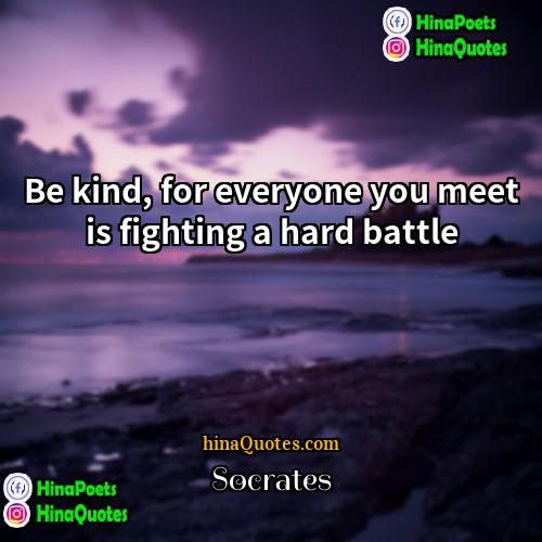 Socrates Quotes | Be kind, for everyone you meet is